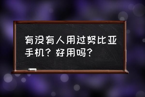 努比亚手机怎么样质量好么 有没有人用过努比亚手机？好用吗？