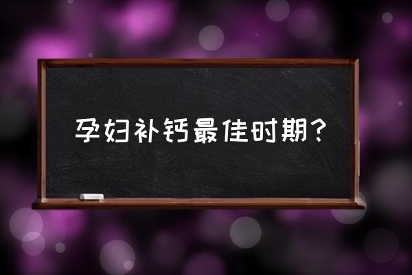 孕妇一般补钙几个月 孕妇补钙最佳时期？