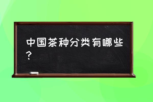 茶叶分为几类 中国茶种分类有哪些？