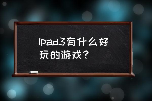 ipad3游戏 Ipad3有什么好玩的游戏？