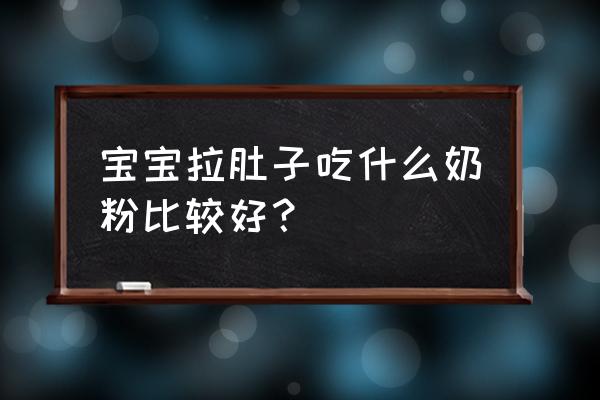 宝宝拉肚子适合什么奶粉 宝宝拉肚子吃什么奶粉比较好？