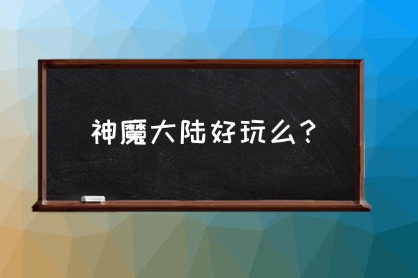 神魔大陆是什么类型的游戏 神魔大陆好玩么？