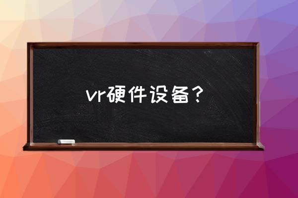 vr全套设备 vr硬件设备？