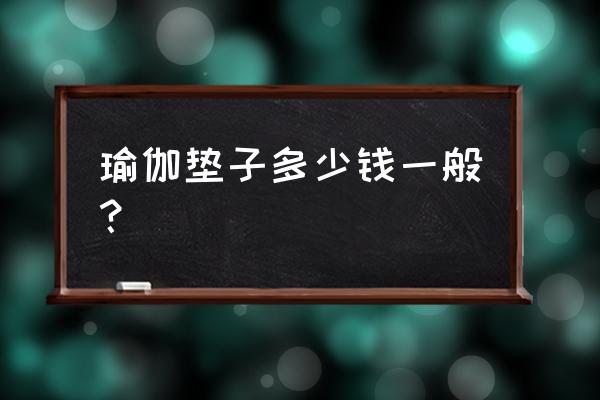 瑜伽垫子多少钱一般 瑜伽垫子多少钱一般？