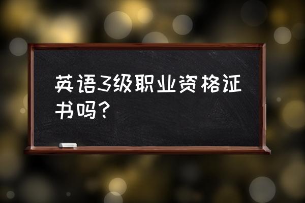 英语3级证书 英语3级职业资格证书吗？