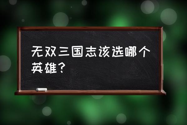 无双三国志哪个职业厉害 无双三国志该选哪个英雄？