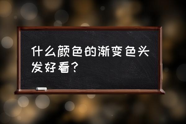 渐变色头发流行什么颜色 什么颜色的渐变色头发好看？