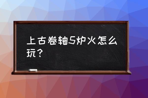 上古卷轴5炉火怎么触发 上古卷轴5炉火怎么玩？