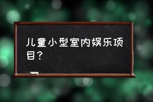 室内互动小装置 儿童小型室内娱乐项目？