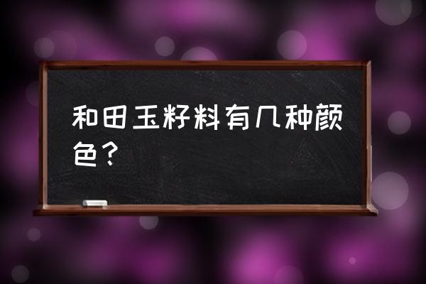 和田玉籽料有几种颜色 和田玉籽料有几种颜色？