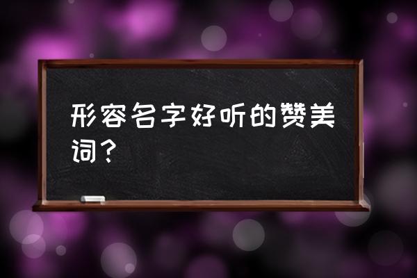 名字好听怎么夸赞 形容名字好听的赞美词？