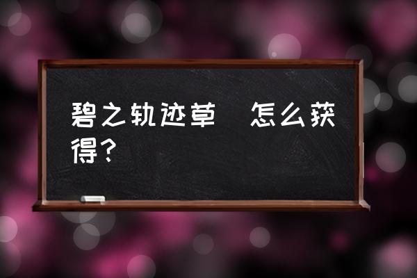 英雄伝说 碧之轨迹 碧之轨迹草薙怎么获得？