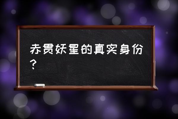 赤贯妖星是干嘛的 赤贯妖星的真实身份？