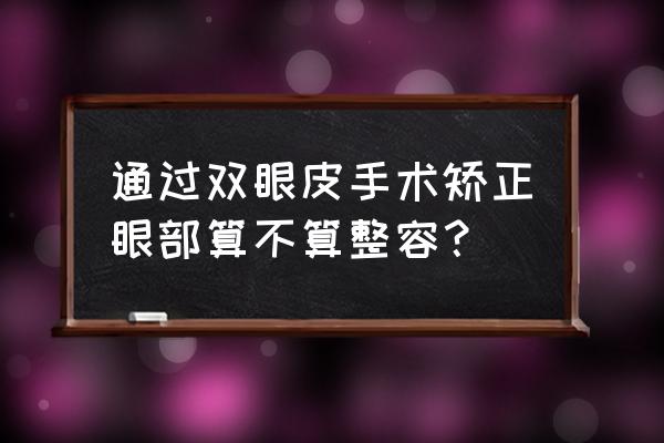 割双眼皮是整容还是美容 通过双眼皮手术矫正眼部算不算整容？