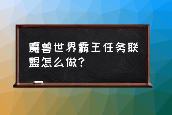 魔兽世界霸王任务攻略 魔兽世界霸王任务联盟怎么做？