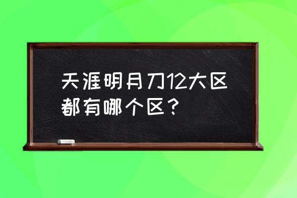 天涯明月刀逍遥客栈 天涯明月刀12大区都有哪个区？