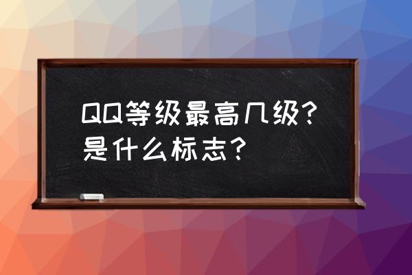 qq现在最高等级是多少 QQ等级最高几级?是什么标志？