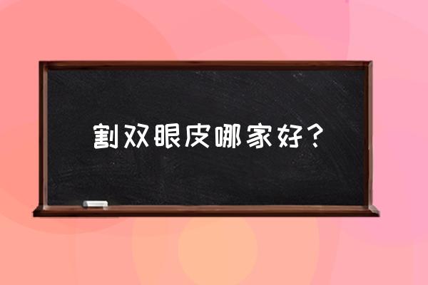 想割双眼皮去哪里好 割双眼皮哪家好？