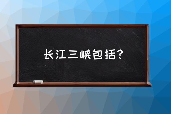 长江三峡包括 长江三峡包括？