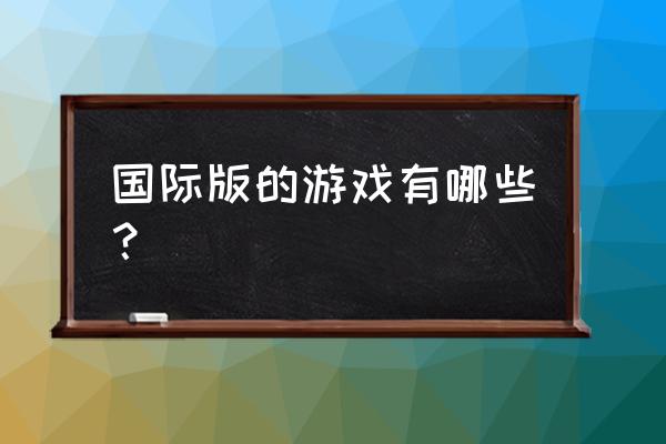 推荐的外服游戏 国际版的游戏有哪些？