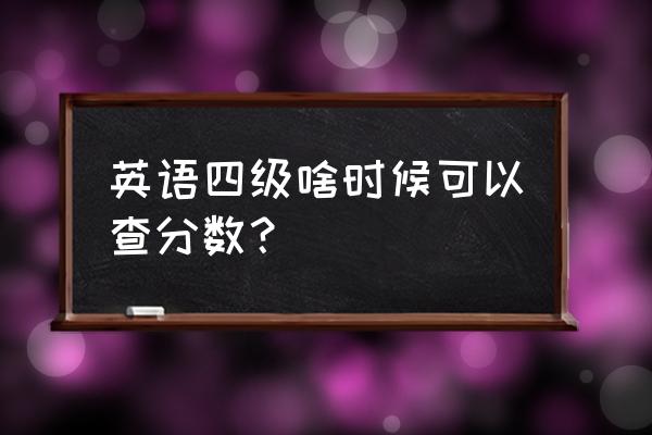 英语4级成绩查询时间 英语四级啥时候可以查分数？