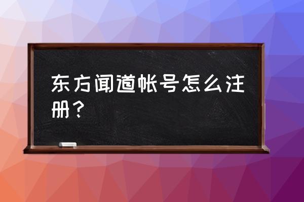 东方闻道登录 东方闻道帐号怎么注册？