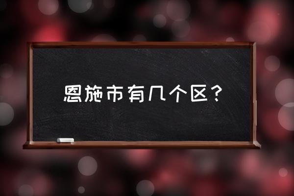 湖北恩施 市区 恩施市有几个区？