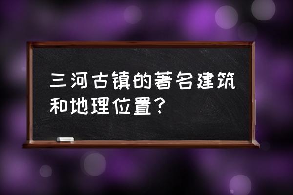 三河古镇简介40字 三河古镇的著名建筑和地理位置？