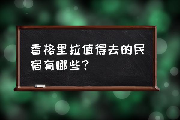 香格里拉古城客栈 香格里拉值得去的民宿有哪些？