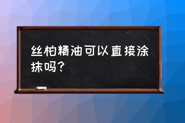 丝柏精油可以用在脸上吗 丝柏精油可以直接涂抹吗？