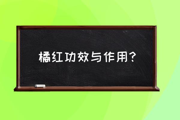 橘红片的作用及禁忌 橘红功效与作用？