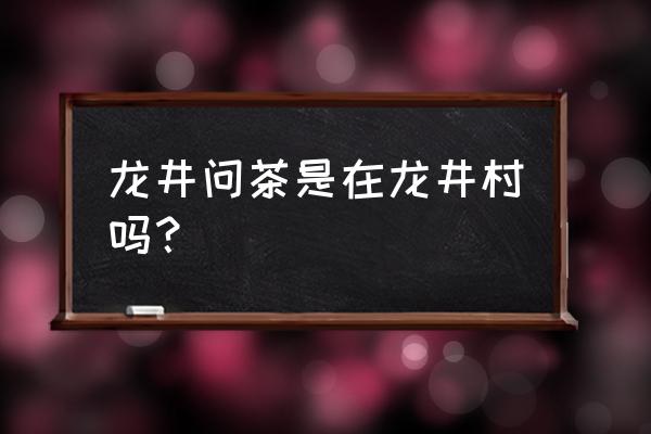 龙井问茶点心 龙井问茶是在龙井村吗？