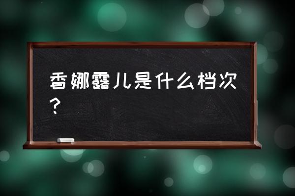 香娜露儿是什么档次 香娜露儿是什么档次？