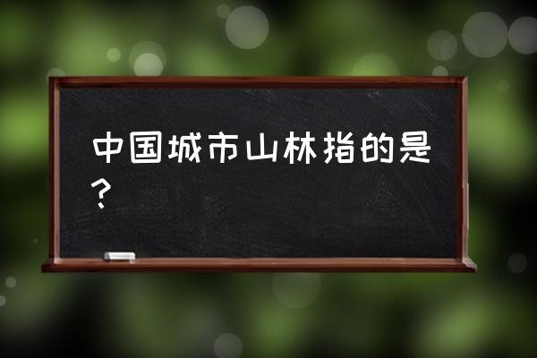 城市山林指哪个城市 中国城市山林指的是？