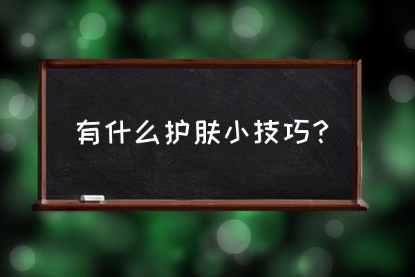 美容护肤小窍门100妙招 有什么护肤小技巧？