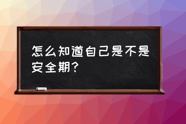 安全期查询2021年 怎么知道自己是不是安全期？