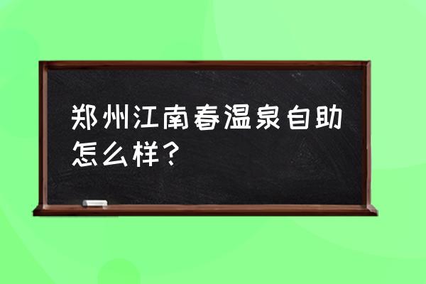 江南春温泉 景点概览 郑州江南春温泉自助怎么样？