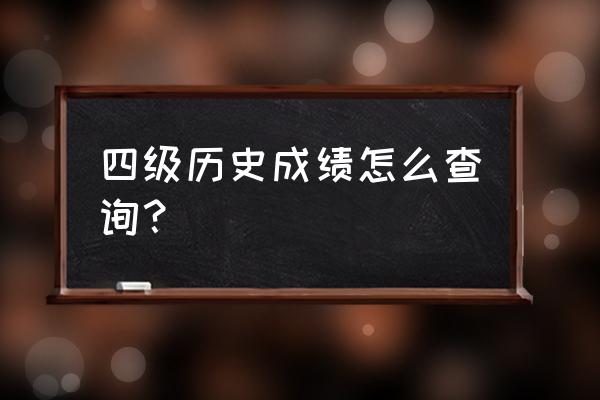 cet4历史成绩查询 四级历史成绩怎么查询？