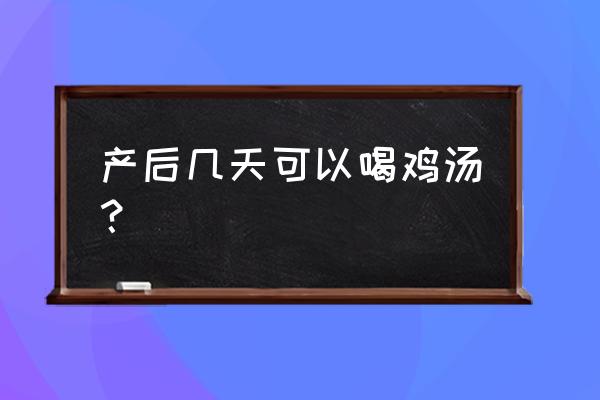 产后几天能喝鸡汤 产后几天可以喝鸡汤？