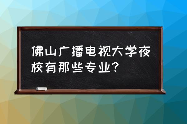 南海电大有什么专业 佛山广播电视大学夜校有那些专业？