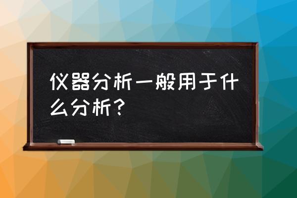 仪器分析有哪些方面 仪器分析一般用于什么分析？