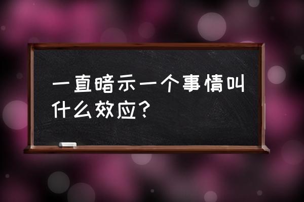 暗示的效应叫什么效应 一直暗示一个事情叫什么效应？