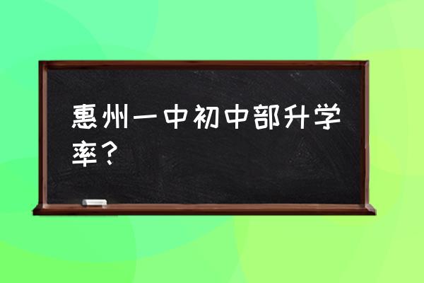 2020年惠州市第一中学 惠州一中初中部升学率？