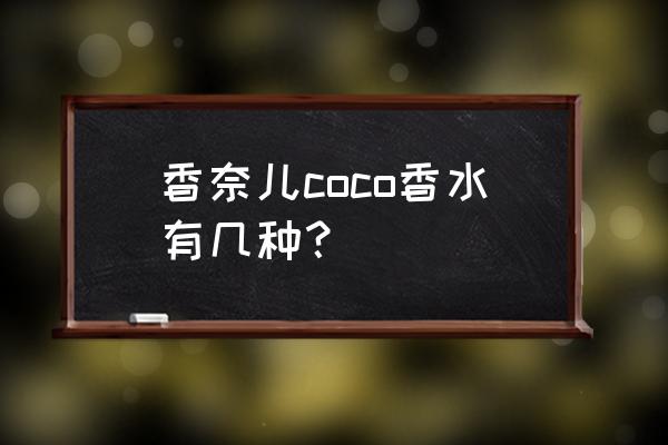 香奈儿香水coco有几种 香奈儿coco香水有几种？