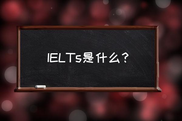 ielts是什么意思啊 IELTs是什么？