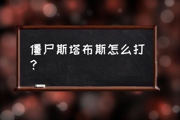 僵尸斯塔布斯手游 僵尸斯塔布斯怎么打？