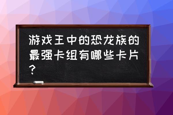 德雷克塔尔卡组 游戏王中的恐龙族的最强卡组有哪些卡片？