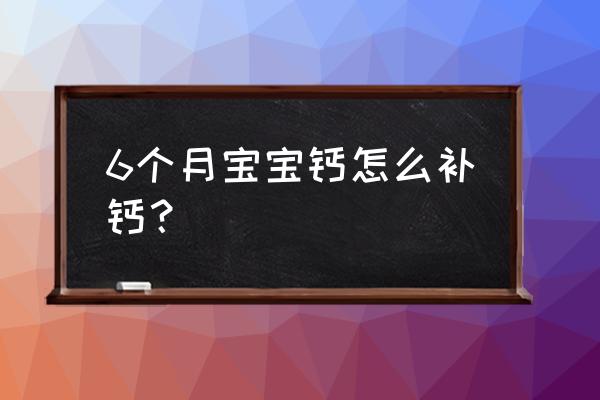 6个月婴儿补钙 6个月宝宝钙怎么补钙？