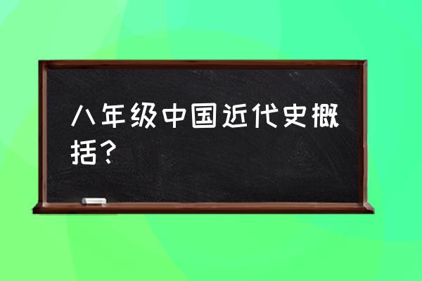 初二历史近代史知识点总结 八年级中国近代史概括？