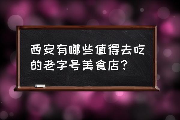 西安最有名的饭店 西安有哪些值得去吃的老字号美食店？